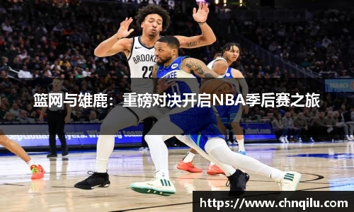 篮网与雄鹿：重磅对决开启NBA季后赛之旅