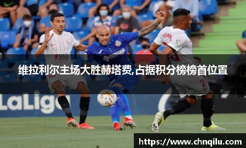 维拉利尔主场大胜赫塔费,占据积分榜榜首位置