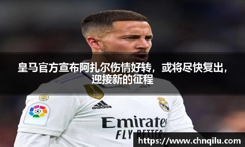 皇马官方宣布阿扎尔伤情好转，或将尽快复出，迎接新的征程
