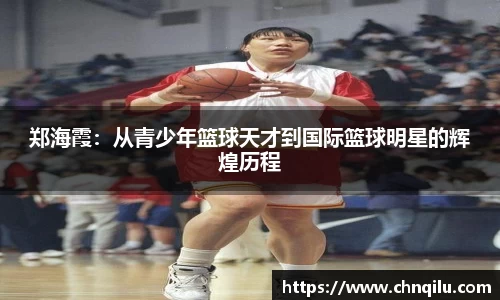郑海霞：从青少年篮球天才到国际篮球明星的辉煌历程