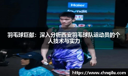羽毛球巨献：深入分析西安羽毛球队运动员的个人技术与实力