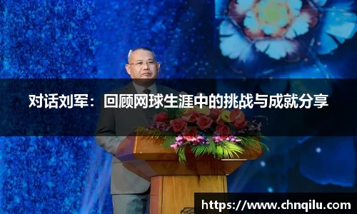 对话刘军：回顾网球生涯中的挑战与成就分享