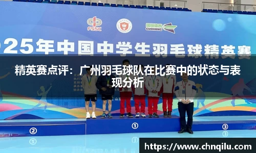 精英赛点评：广州羽毛球队在比赛中的状态与表现分析