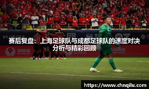 赛后复盘：上海足球队与成都足球队的速度对决分析与精彩回顾