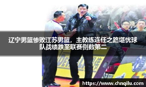 辽宁男篮惨败江苏男篮，主教练连任之路堪忧球队战绩跌至联赛倒数第二