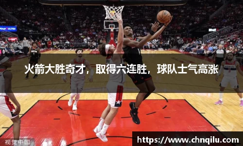 火箭大胜奇才，取得六连胜，球队士气高涨