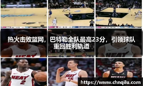 热火击败篮网，巴特勒全队最高23分，引领球队重回胜利轨道
