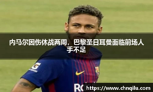 内马尔因伤休战两周，巴黎圣日耳曼面临前场人手不足