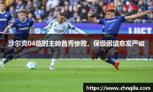 沙尔克04临时主帅首秀惨败，保级困境愈发严峻
