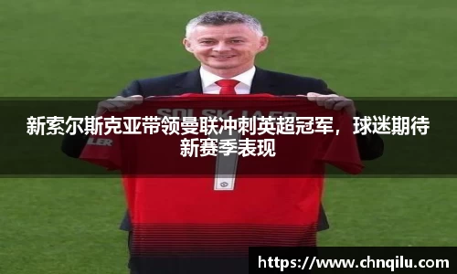 新索尔斯克亚带领曼联冲刺英超冠军，球迷期待新赛季表现