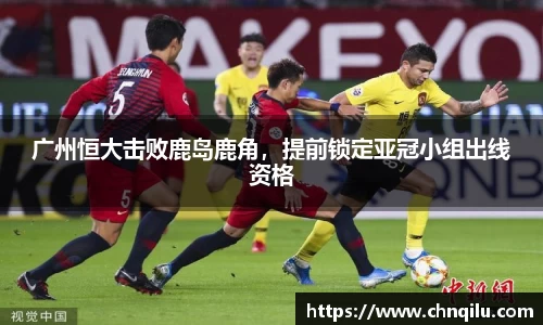 广州恒大击败鹿岛鹿角，提前锁定亚冠小组出线资格