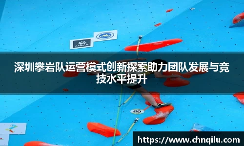深圳攀岩队运营模式创新探索助力团队发展与竞技水平提升