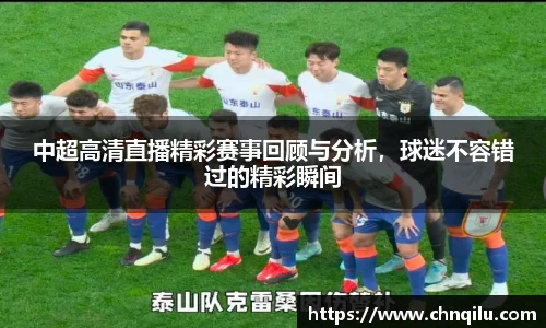 中超高清直播精彩赛事回顾与分析，球迷不容错过的精彩瞬间