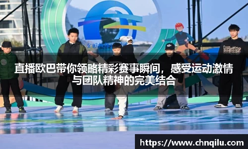 直播欧巴带你领略精彩赛事瞬间，感受运动激情与团队精神的完美结合
