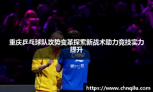 重庆乒乓球队攻势变革探索新战术助力竞技实力提升