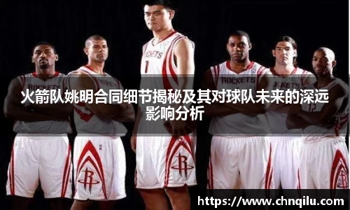 火箭队姚明合同细节揭秘及其对球队未来的深远影响分析