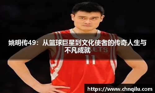 姚明传49：从篮球巨星到文化使者的传奇人生与不凡成就