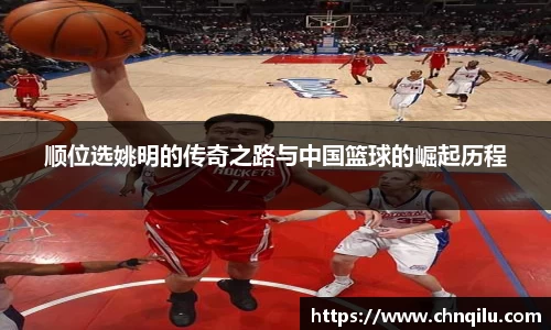 顺位选姚明的传奇之路与中国篮球的崛起历程