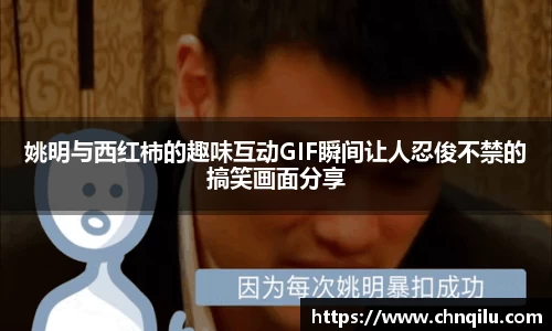 姚明与西红柿的趣味互动GIF瞬间让人忍俊不禁的搞笑画面分享