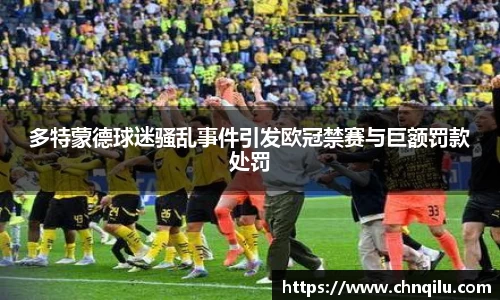 多特蒙德球迷骚乱事件引发欧冠禁赛与巨额罚款处罚