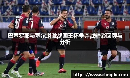 巴塞罗那与塞尔塔激战国王杯争夺战精彩回顾与分析