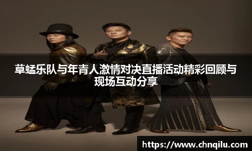 草蜢乐队与年青人激情对决直播活动精彩回顾与现场互动分享