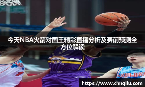 今天NBA火箭对国王精彩直播分析及赛前预测全方位解读