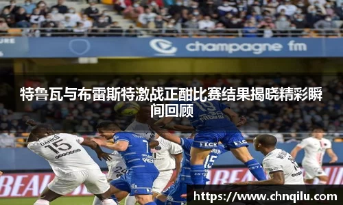 特鲁瓦与布雷斯特激战正酣比赛结果揭晓精彩瞬间回顾