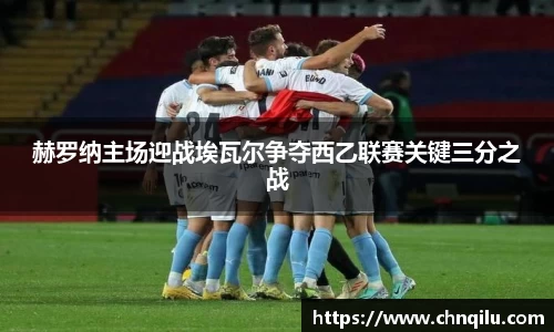 赫罗纳主场迎战埃瓦尔争夺西乙联赛关键三分之战