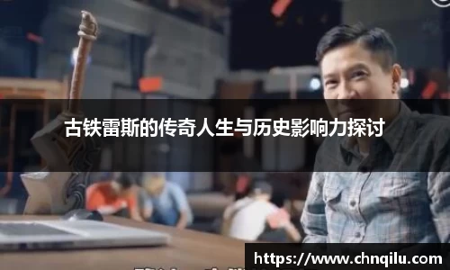 古铁雷斯的传奇人生与历史影响力探讨