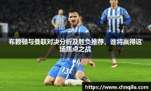 布赖顿与曼联对决分析及胜负推荐，谁将赢得这场焦点之战
