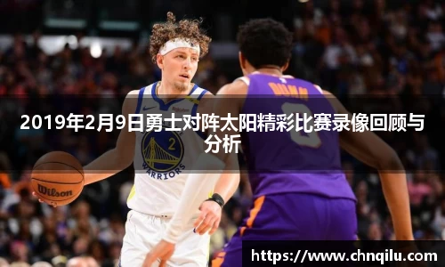 2019年2月9日勇士对阵太阳精彩比赛录像回顾与分析