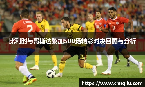 比利时与哥斯达黎加500场精彩对决回顾与分析