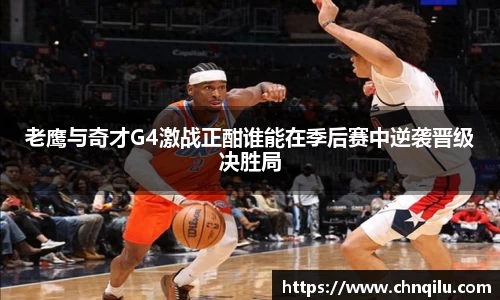 老鹰与奇才G4激战正酣谁能在季后赛中逆袭晋级决胜局