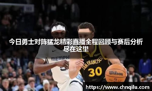 今日勇士对阵猛龙精彩直播全程回顾与赛后分析尽在这里