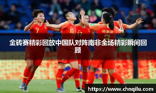 金砖赛精彩回放中国队对阵南非全场精彩瞬间回顾