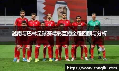 越南与巴林足球赛精彩直播全程回顾与分析
