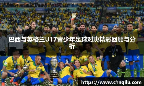 巴西与英格兰U17青少年足球对决精彩回顾与分析